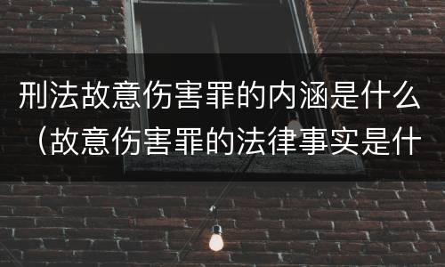 刑法故意伤害罪的内涵是什么（故意伤害罪的法律事实是什么）