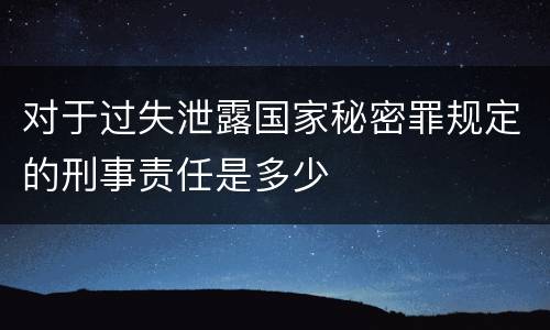 对于过失泄露国家秘密罪规定的刑事责任是多少