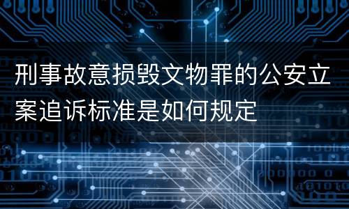 刑事故意损毁文物罪的公安立案追诉标准是如何规定