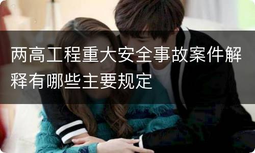 两高工程重大安全事故案件解释有哪些主要规定