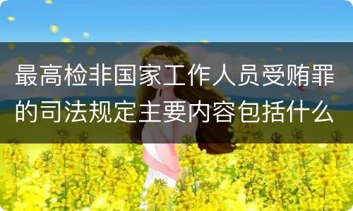最高检非国家工作人员受贿罪的司法规定主要内容包括什么