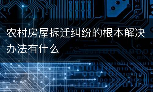 农村房屋拆迁纠纷的根本解决办法有什么