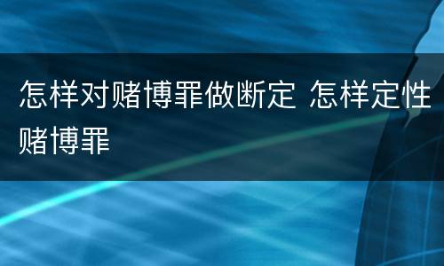怎样对赌博罪做断定 怎样定性赌博罪