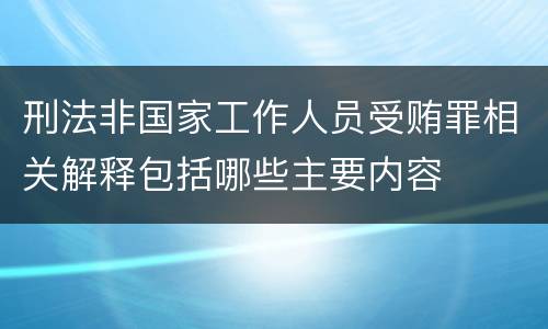刑法非国家工作人员受贿罪相关解释包括哪些主要内容