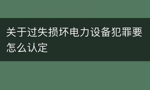 关于过失损坏电力设备犯罪要怎么认定