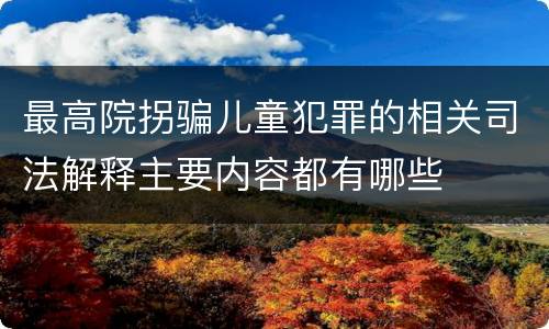最高院拐骗儿童犯罪的相关司法解释主要内容都有哪些