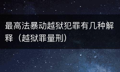 最高法暴动越狱犯罪有几种解释（越狱罪量刑）