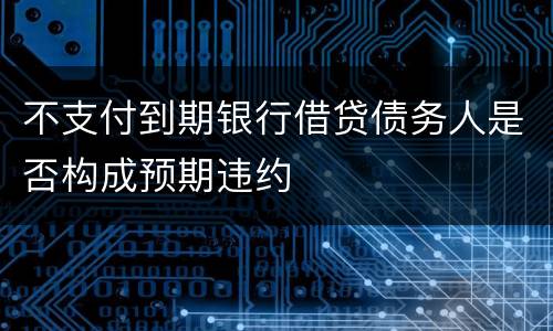 不支付到期银行借贷债务人是否构成预期违约