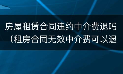 房屋租赁合同违约中介费退吗（租房合同无效中介费可以退吗）