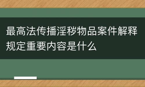 最高法传播淫秽物品案件解释规定重要内容是什么
