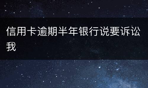 信用卡逾期半年银行说要诉讼我