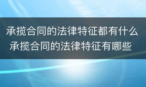 承揽合同的法律特征都有什么 承揽合同的法律特征有哪些