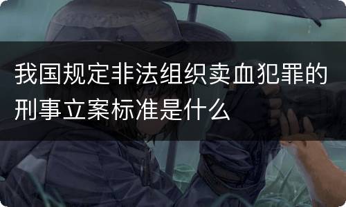 我国规定非法组织卖血犯罪的刑事立案标准是什么
