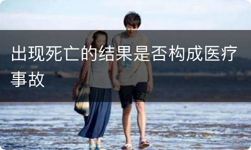 出现死亡的结果是否构成医疗事故