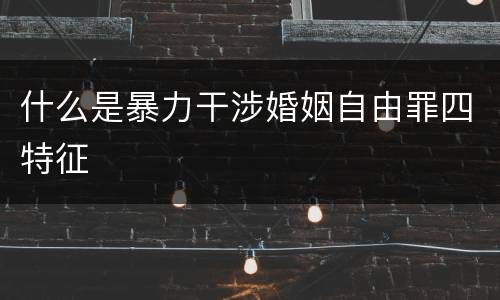 什么是暴力干涉婚姻自由罪四特征