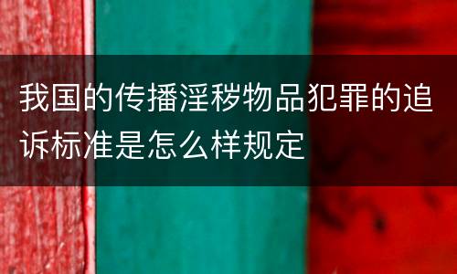 我国的传播淫秽物品犯罪的追诉标准是怎么样规定