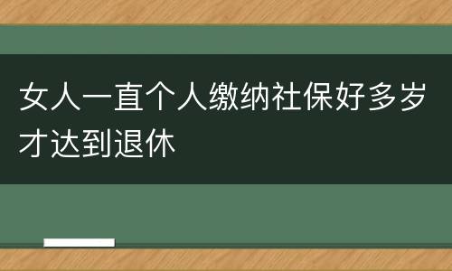 女人一直个人缴纳社保好多岁才达到退休