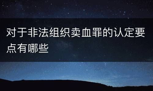 对于非法组织卖血罪的认定要点有哪些
