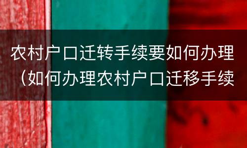 农村户口迁转手续要如何办理（如何办理农村户口迁移手续）