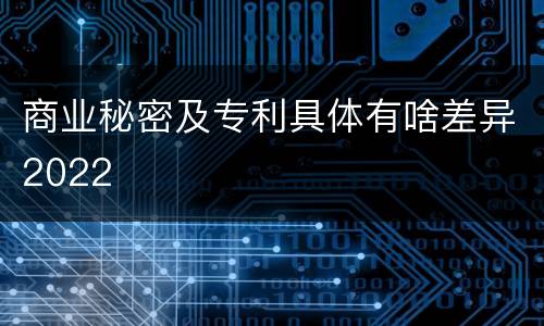 商业秘密及专利具体有啥差异2022