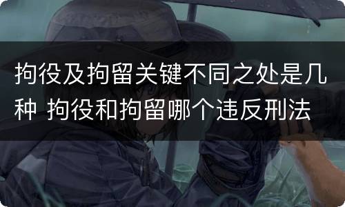 拘役及拘留关键不同之处是几种 拘役和拘留哪个违反刑法