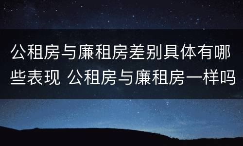 公租房与廉租房差别具体有哪些表现 公租房与廉租房一样吗