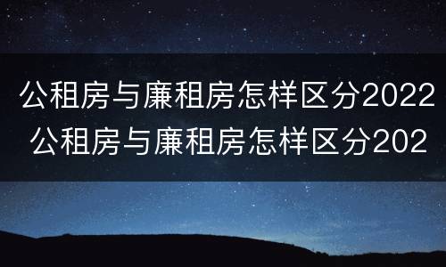公租房与廉租房怎样区分2022 公租房与廉租房怎样区分2022图片