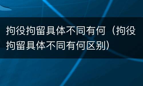 拘役拘留具体不同有何（拘役拘留具体不同有何区别）