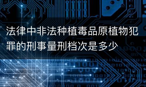 法律中非法种植毒品原植物犯罪的刑事量刑档次是多少