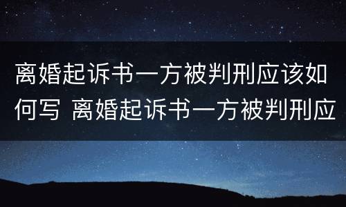 离婚起诉书一方被判刑应该如何写 离婚起诉书一方被判刑应该如何写呢