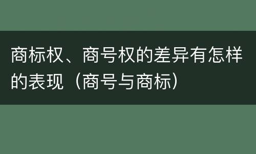 商标权、商号权的差异有怎样的表现（商号与商标）