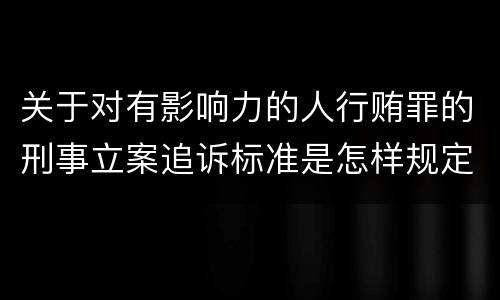 关于对有影响力的人行贿罪的刑事立案追诉标准是怎样规定