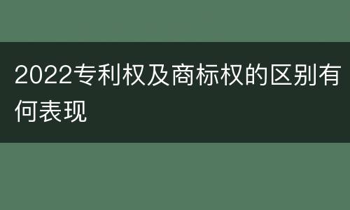 2022专利权及商标权的区别有何表现