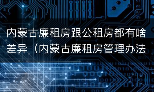 内蒙古廉租房跟公租房都有啥差异（内蒙古廉租房管理办法）