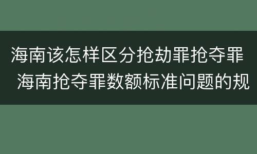海南该怎样区分抢劫罪抢夺罪 海南抢夺罪数额标准问题的规定