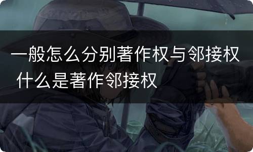 一般怎么分别著作权与邻接权 什么是著作邻接权
