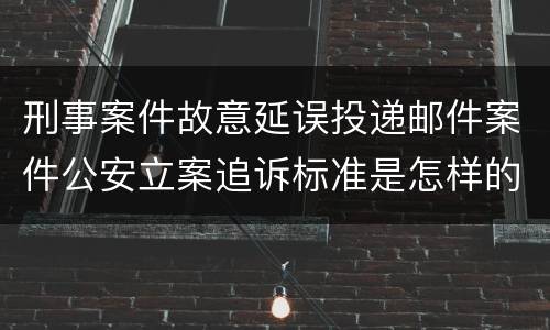 刑事案件故意延误投递邮件案件公安立案追诉标准是怎样的
