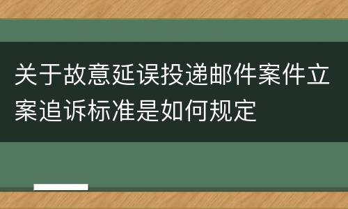 关于故意延误投递邮件案件立案追诉标准是如何规定