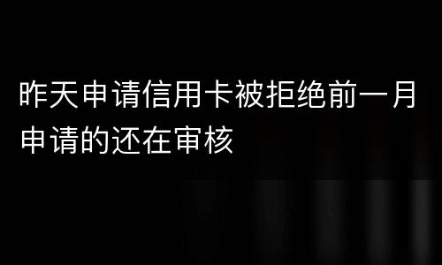 昨天申请信用卡被拒绝前一月申请的还在审核