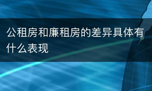 公租房和廉租房的差异具体有什么表现
