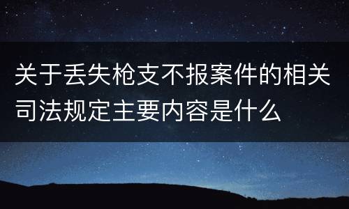 关于丢失枪支不报案件的相关司法规定主要内容是什么