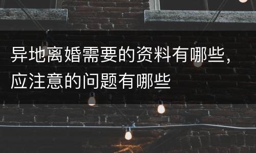 异地离婚需要的资料有哪些，应注意的问题有哪些