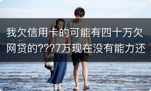 我欠信用卡的可能有四十万欠网贷的???7万现在没有能力还了：会有什么后果