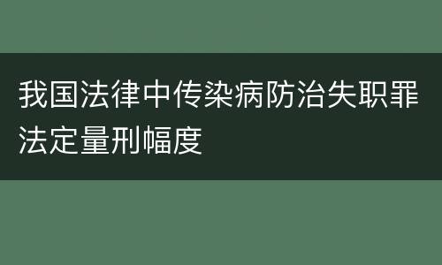 我国法律中传染病防治失职罪法定量刑幅度