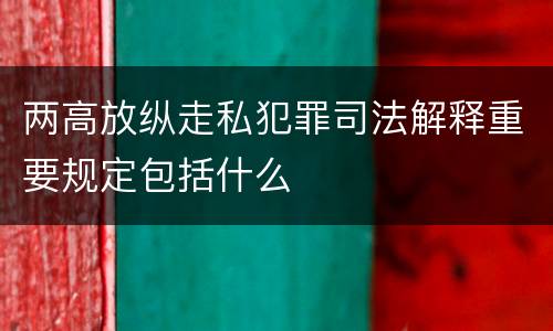 两高放纵走私犯罪司法解释重要规定包括什么