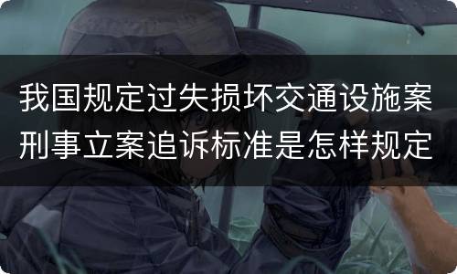 我国规定过失损坏交通设施案刑事立案追诉标准是怎样规定