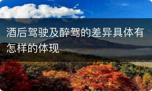 酒后驾驶及醉驾的差异具体有怎样的体现