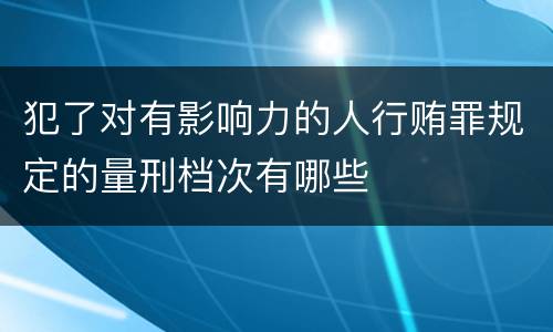 犯了对有影响力的人行贿罪规定的量刑档次有哪些