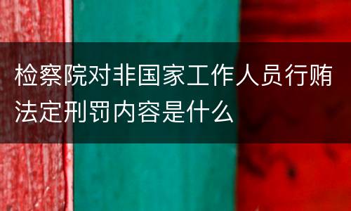检察院对非国家工作人员行贿法定刑罚内容是什么