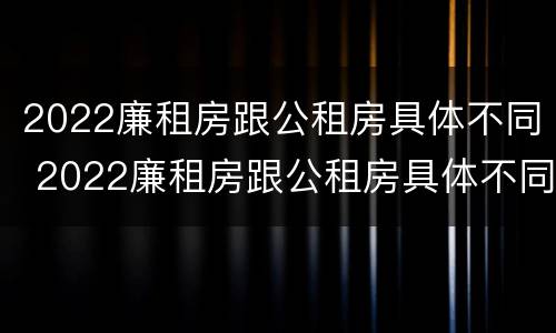 2022廉租房跟公租房具体不同 2022廉租房跟公租房具体不同吗